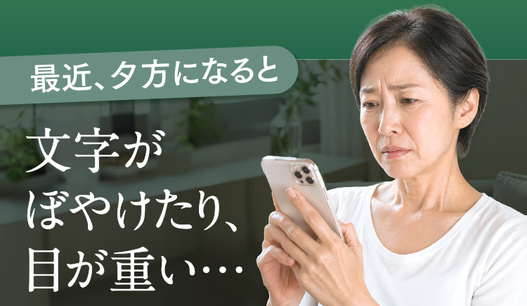 最近、夕方になると文字がぼやけたり、目が重い…